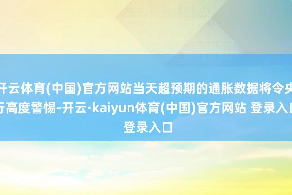 开云体育(中国)官方网站当天超预期的通胀数据将令央行高度警惕-开云·kaiyun体育(中国)官方网站 登录入口