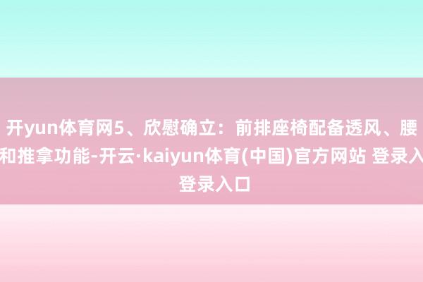 开yun体育网　　5、欣慰确立：前排座椅配备透风、腰托和推拿功能-开云·kaiyun体育(中国)官方网站 登录入口
