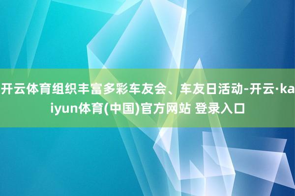 开云体育组织丰富多彩车友会、车友日活动-开云·kaiyun体育(中国)官方网站 登录入口