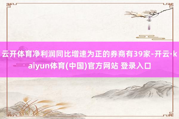 云开体育净利润同比增速为正的券商有39家-开云·kaiyun体育(中国)官方网站 登录入口
