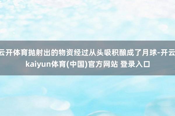 云开体育抛射出的物资经过从头吸积酿成了月球-开云·kaiyun体育(中国)官方网站 登录入口