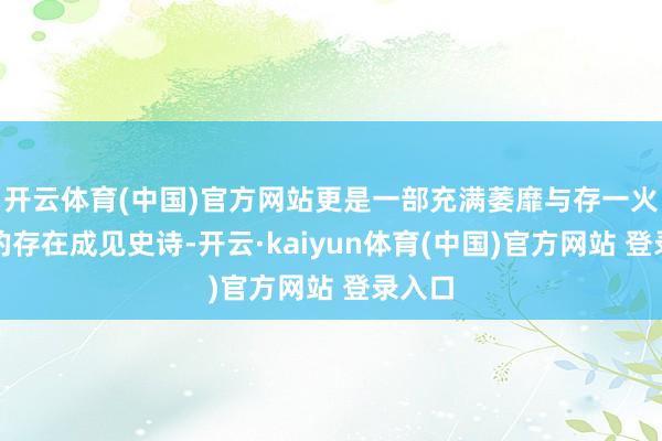 开云体育(中国)官方网站更是一部充满萎靡与存一火抉择的存在成见史诗-开云·kaiyun体育(中国)官方网站 登录入口