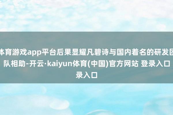 体育游戏app平台后果显耀凡碧诗与国内着名的研发团队相助-开云·kaiyun体育(中国)官方网站 登录入口