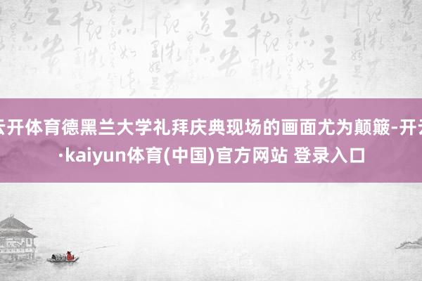 云开体育德黑兰大学礼拜庆典现场的画面尤为颠簸-开云·kaiyun体育(中国)官方网站 登录入口