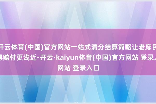开云体育(中国)官方网站一站式清分结算简略让老庶民赢得赔付更浅近-开云·kaiyun体育(中国)官方网站 登录入口