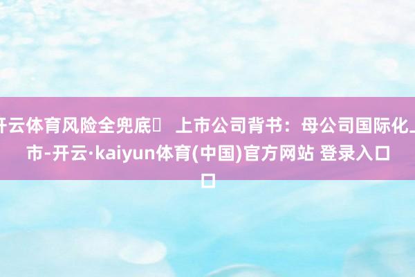 开云体育风险全兜底✅ 上市公司背书：母公司国际化上市-开云·kaiyun体育(中国)官方网站 登录入口