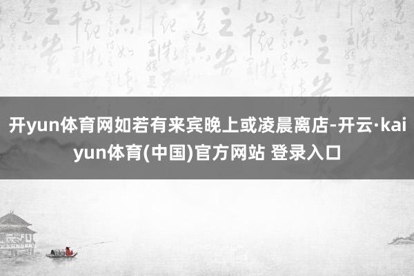 开yun体育网如若有来宾晚上或凌晨离店-开云·kaiyun体育(中国)官方网站 登录入口