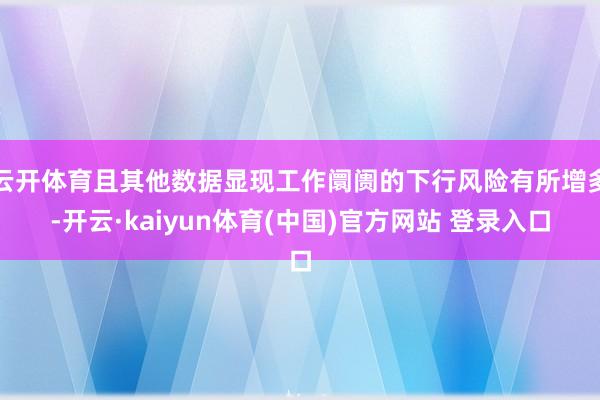 云开体育且其他数据显现工作阛阓的下行风险有所增多-开云·kaiyun体育(中国)官方网站 登录入口