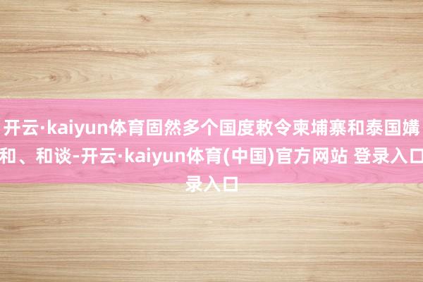 开云·kaiyun体育固然多个国度敕令柬埔寨和泰国媾和、和谈-开云·kaiyun体育(中国)官方网站 登录入口