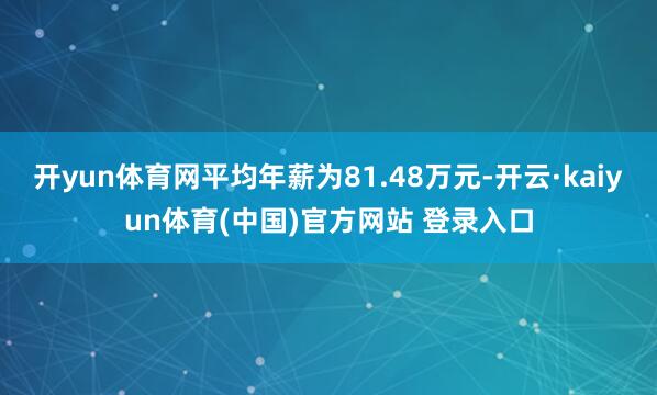 开yun体育网平均年薪为81.48万元-开云·kaiyun体育(中国)官方网站 登录入口