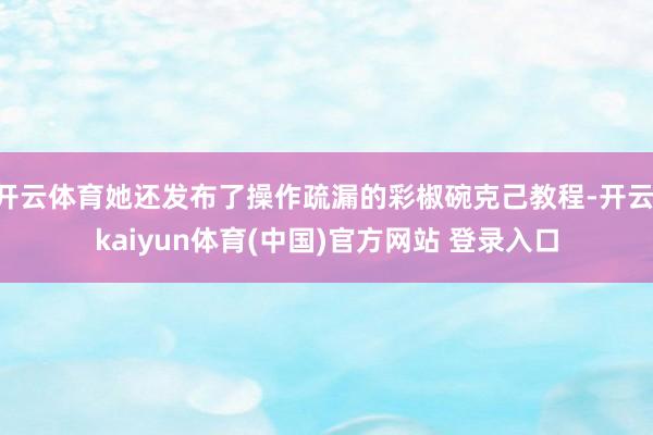 开云体育她还发布了操作疏漏的彩椒碗克己教程-开云·kaiyun体育(中国)官方网站 登录入口
