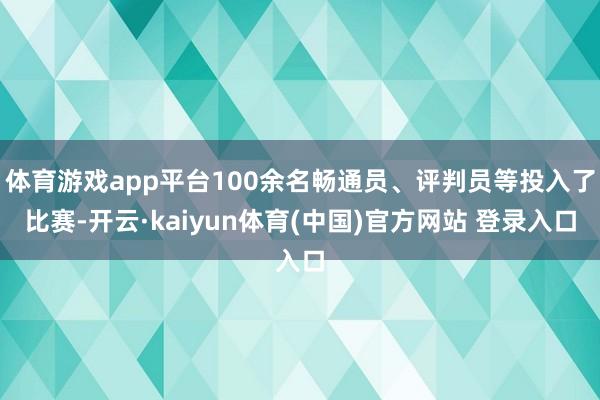 体育游戏app平台100余名畅通员、评判员等投入了比赛-开云·kaiyun体育(中国)官方网站 登录入口