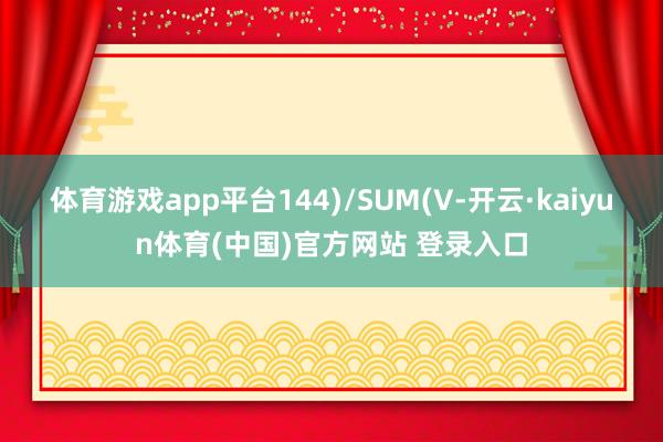 体育游戏app平台144)/SUM(V-开云·kaiyun体育(中国)官方网站 登录入口