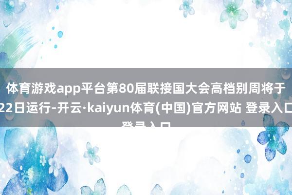 体育游戏app平台　　第80届联接国大会高档别周将于22日运行-开云·kaiyun体育(中国)官方网站 登录入口