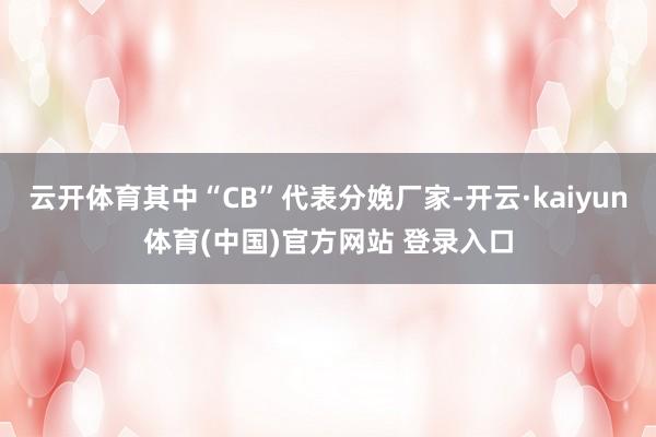 云开体育其中“CB”代表分娩厂家-开云·kaiyun体育(中国)官方网站 登录入口