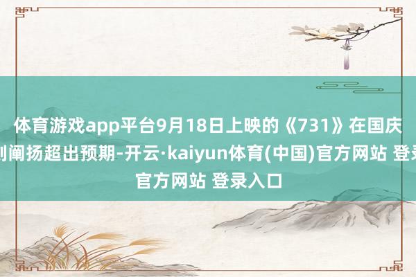 体育游戏app平台9月18日上映的《731》在国庆档时刻阐扬超出预期-开云·kaiyun体育(中国)官方网站 登录入口