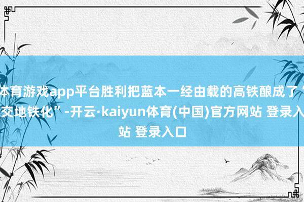体育游戏app平台胜利把蓝本一经由载的高铁酿成了“公交地铁化”-开云·kaiyun体育(中国)官方网站 登录入口