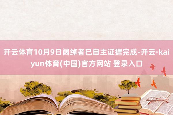 开云体育10月9日阔绰者已自主证据完成-开云·kaiyun体育(中国)官方网站 登录入口
