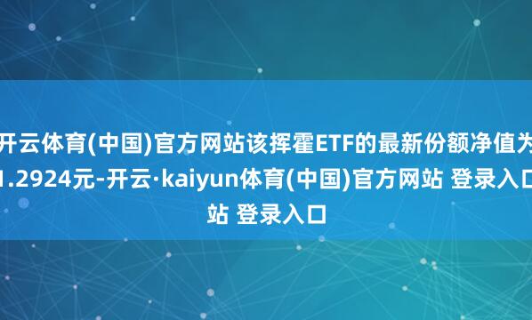开云体育(中国)官方网站该挥霍ETF的最新份额净值为1.2924元-开云·kaiyun体育(中国)官方网站 登录入口
