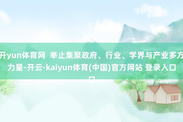 开yun体育网  举止集聚政府、行业、学界与产业多方力量-开云·kaiyun体育(中国)官方网站 登录入口