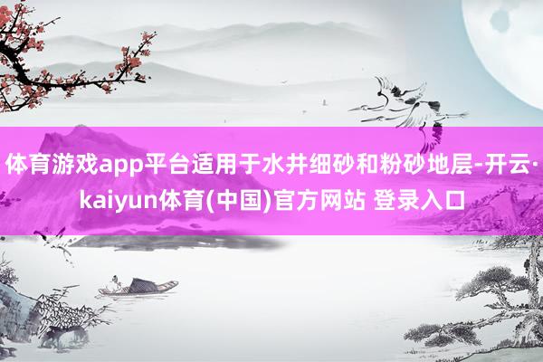体育游戏app平台适用于水井细砂和粉砂地层-开云·kaiyun体育(中国)官方网站 登录入口