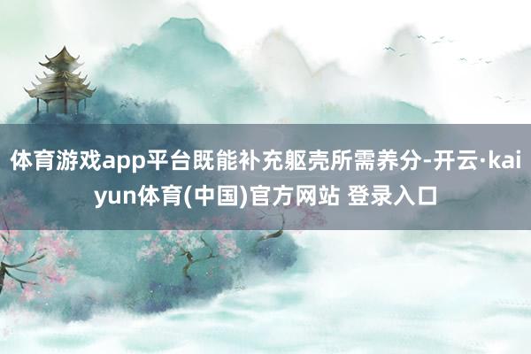 体育游戏app平台既能补充躯壳所需养分-开云·kaiyun体育(中国)官方网站 登录入口