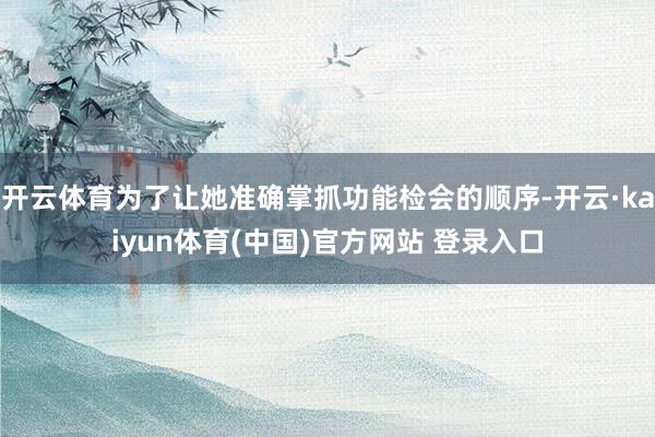 开云体育为了让她准确掌抓功能检会的顺序-开云·kaiyun体育(中国)官方网站 登录入口