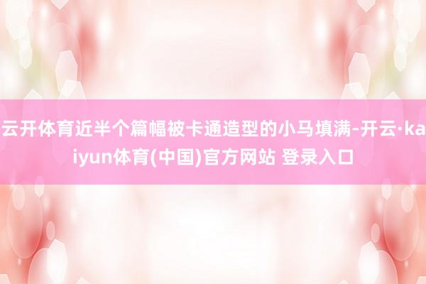 云开体育近半个篇幅被卡通造型的小马填满-开云·kaiyun体育(中国)官方网站 登录入口