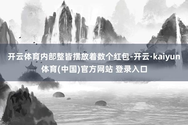 开云体育内部整皆摆放着数个红包-开云·kaiyun体育(中国)官方网站 登录入口