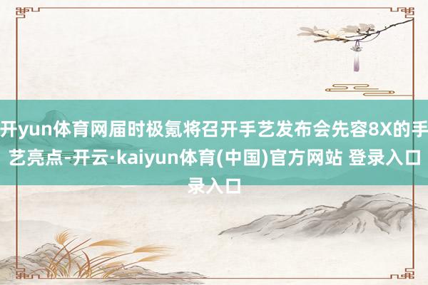 开yun体育网届时极氪将召开手艺发布会先容8X的手艺亮点-开云·kaiyun体育(中国)官方网站 登录入口